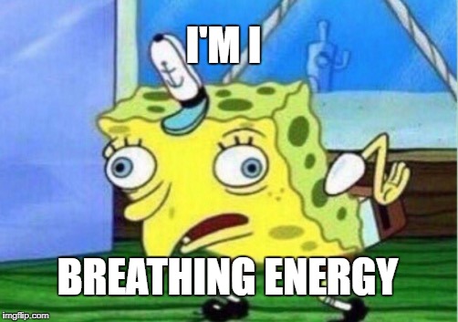 Mocking Spongebob | I'M I; BREATHING ENERGY | image tagged in memes,mocking spongebob | made w/ Imgflip meme maker
