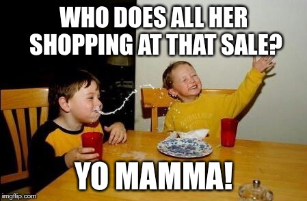 WHO DOES ALL HER SHOPPING AT THAT SALE? YO MAMMA! | made w/ Imgflip meme maker