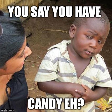 Third World Skeptical Kid Meme | YOU SAY YOU HAVE; CANDY EH? | image tagged in memes,third world skeptical kid | made w/ Imgflip meme maker