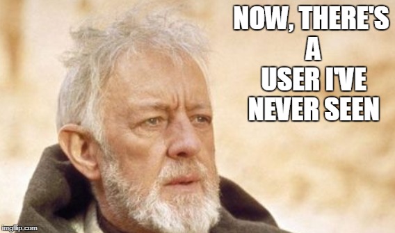 NOW, THERE'S A USER I'VE NEVER SEEN | made w/ Imgflip meme maker