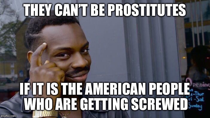 Roll Safe Think About It Meme | THEY CAN’T BE PROSTITUTES IF IT IS THE AMERICAN PEOPLE WHO ARE GETTING SCREWED | image tagged in memes,roll safe think about it | made w/ Imgflip meme maker