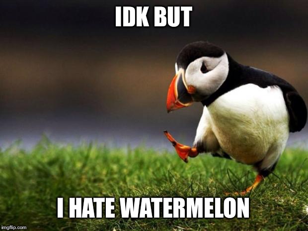 Unpopular Opinion Puffin Meme | IDK BUT; I HATE WATERMELON | image tagged in memes,unpopular opinion puffin | made w/ Imgflip meme maker