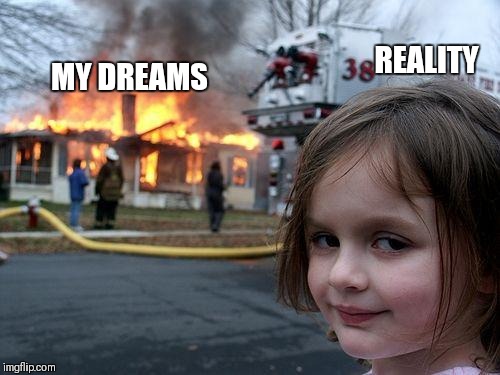 Disaster Girl | REALITY; MY DREAMS | image tagged in memes,disaster girl | made w/ Imgflip meme maker