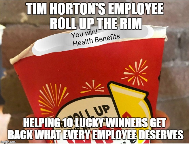 TIM HORTON'S EMPLOYEE ROLL UP THE RIM; HELPING 10 LUCKY WINNERS GET BACK WHAT EVERY EMPLOYEE DESERVES | image tagged in timhortons | made w/ Imgflip meme maker