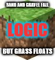 Minecraft Logic | SAND AND GRAVEL FALL; LOGIC; BUT GRASS FLOATS | image tagged in minecraft logic | made w/ Imgflip meme maker