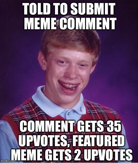 Bad Luck Brian Meme | TOLD TO SUBMIT MEME COMMENT COMMENT GETS 35 UPVOTES,
FEATURED MEME GETS 2 UPVOTES | image tagged in memes,bad luck brian | made w/ Imgflip meme maker