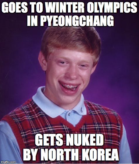 Bad Luck Brian | GOES TO WINTER OLYMPICS IN PYEONGCHANG; GETS NUKED BY NORTH KOREA | image tagged in memes,bad luck brian | made w/ Imgflip meme maker