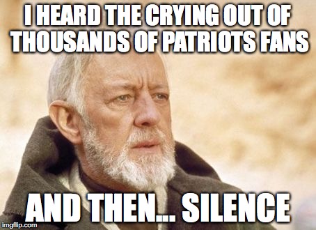 Obi Wan Kenobi Meme | I HEARD THE CRYING OUT OF THOUSANDS OF PATRIOTS FANS; AND THEN... SILENCE | image tagged in memes,obi wan kenobi | made w/ Imgflip meme maker