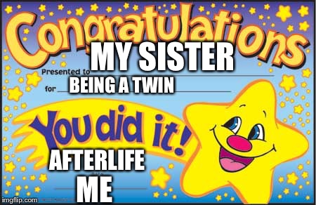 Happy Star Congratulations Meme | MY SISTER; BEING A TWIN; AFTERLIFE; ME | image tagged in memes,happy star congratulations | made w/ Imgflip meme maker