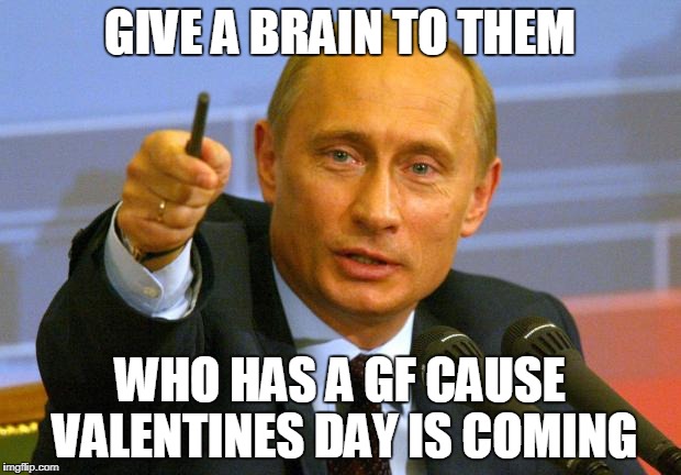 Good Guy Putin Meme | GIVE A BRAIN TO THEM; WHO HAS A GF CAUSE VALENTINES DAY IS COMING | image tagged in memes,good guy putin | made w/ Imgflip meme maker