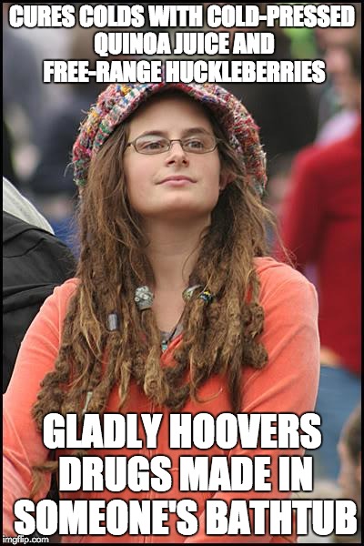 College Liberal Meme | CURES COLDS WITH COLD-PRESSED QUINOA JUICE AND FREE-RANGE HUCKLEBERRIES; GLADLY HOOVERS DRUGS MADE IN SOMEONE'S BATHTUB | image tagged in memes,college liberal | made w/ Imgflip meme maker