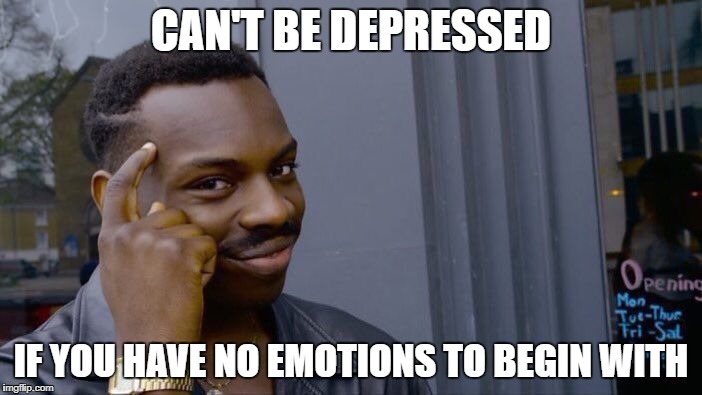 Roll Safe Think About It Meme | CAN'T BE DEPRESSED; IF YOU HAVE NO EMOTIONS TO BEGIN WITH | image tagged in memes,roll safe think about it | made w/ Imgflip meme maker