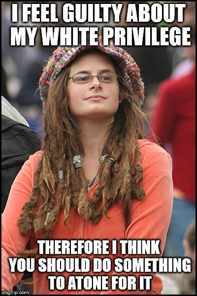 College Liberal Meme | I FEEL GUILTY ABOUT MY WHITE PRIVILEGE; THEREFORE I THINK YOU SHOULD DO SOMETHING TO ATONE FOR IT | image tagged in memes,college liberal | made w/ Imgflip meme maker