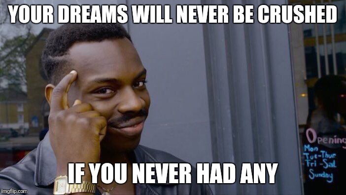 Roll Safe Think About It Meme | YOUR DREAMS WILL NEVER BE CRUSHED IF YOU NEVER HAD ANY | image tagged in memes,roll safe think about it | made w/ Imgflip meme maker