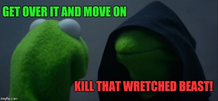 Evil Kermit Meme | GET OVER IT AND MOVE ON KILL THAT WRETCHED BEAST! | image tagged in memes,evil kermit | made w/ Imgflip meme maker