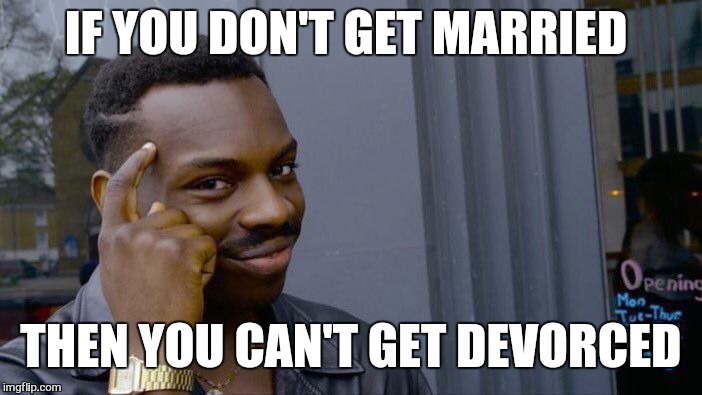 Roll Safe Think About It Meme | IF YOU DON'T GET MARRIED THEN YOU CAN'T GET DEVORCED | image tagged in memes,roll safe think about it | made w/ Imgflip meme maker