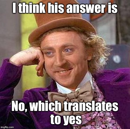 Creepy Condescending Wonka Meme | I think his answer is No, which translates to yes | image tagged in memes,creepy condescending wonka | made w/ Imgflip meme maker