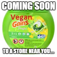 Vegan Gains | COMING SOON; TO A STORE NEAR YOU.... | image tagged in vegan | made w/ Imgflip meme maker