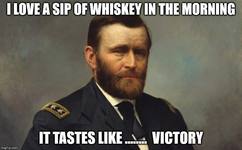 Grant | I LOVE A SIP OF WHISKEY IN THE MORNING; IT TASTES LIKE ........  VICTORY | image tagged in memes | made w/ Imgflip meme maker