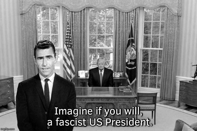 Twilight Zone Trump | Imagine if you will, a fascist US President. | image tagged in twilight zone trump | made w/ Imgflip meme maker