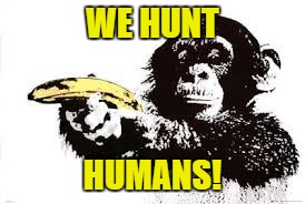 WE HUNT HUMANS! | made w/ Imgflip meme maker
