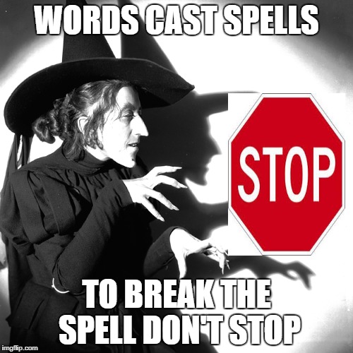 Witches | WORDS CAST SPELLS; TO BREAK THE SPELL DON'T STOP | image tagged in witch | made w/ Imgflip meme maker