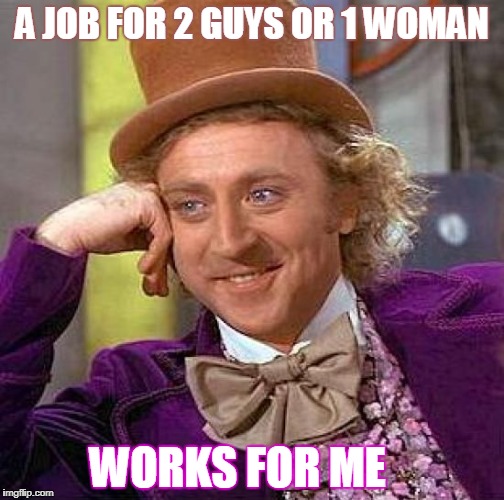working for the man | A JOB FOR 2 GUYS OR 1 WOMAN; WORKS FOR ME | image tagged in memes,creepy condescending wonka,work sucks,job interview,i hate my job,and i'm too afraid to ask andy | made w/ Imgflip meme maker