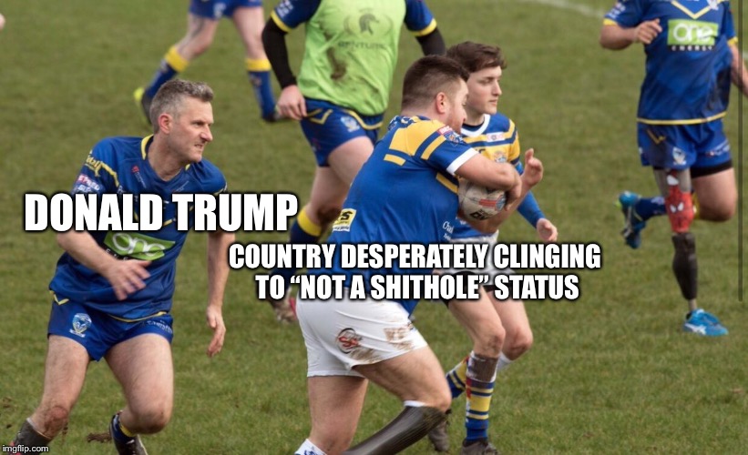 DONALD TRUMP; COUNTRY DESPERATELY CLINGING TO “NOT A SHITHOLE” STATUS | image tagged in hills,brooker,rugby,trump,shithole | made w/ Imgflip meme maker