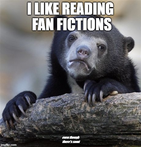 Confession Bear | I LIKE READING FAN FICTIONS; even though there's smut | image tagged in memes,confession bear | made w/ Imgflip meme maker