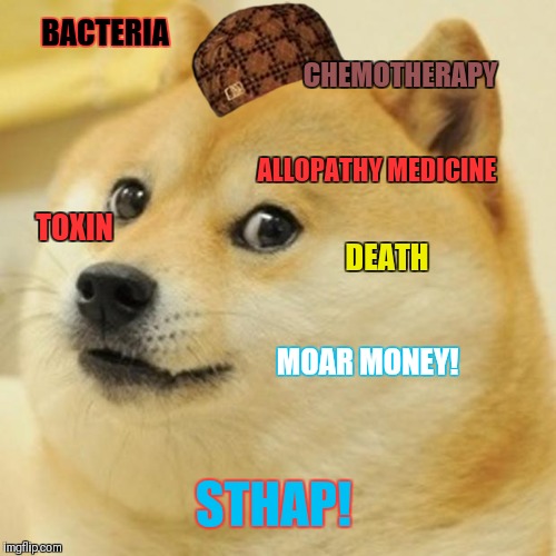 Doge Meme | BACTERIA; CHEMOTHERAPY; ALLOPATHY MEDICINE; TOXIN; DEATH; MOAR MONEY! STHAP! | image tagged in memes,doge,scumbag,medicine,so true,mainstream media | made w/ Imgflip meme maker