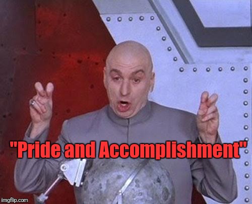 Dr Evil Laser Meme | "Pride and Accomplishment" | image tagged in memes,dr evil laser | made w/ Imgflip meme maker