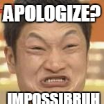 APOLOGIZE? IMPOSSIBRUH | made w/ Imgflip meme maker
