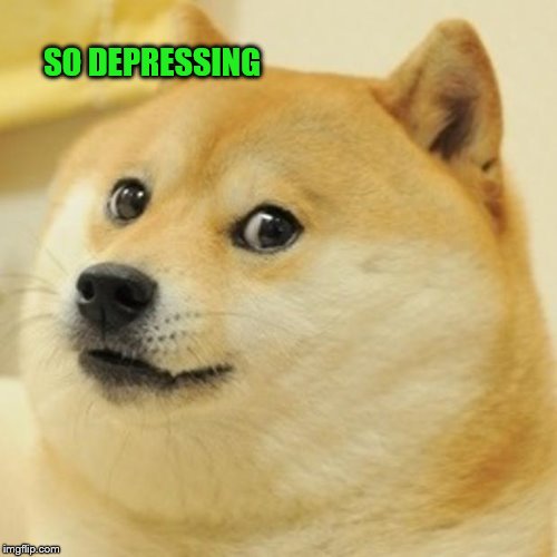 Doge Meme | SO DEPRESSING | image tagged in memes,doge | made w/ Imgflip meme maker