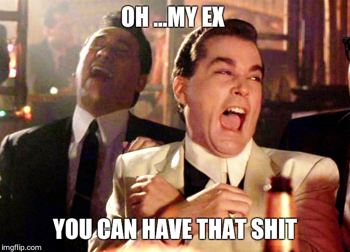 Good Fellas Hilarious Meme | OH ...MY EX; YOU CAN HAVE THAT SHIT | image tagged in memes,good fellas hilarious | made w/ Imgflip meme maker