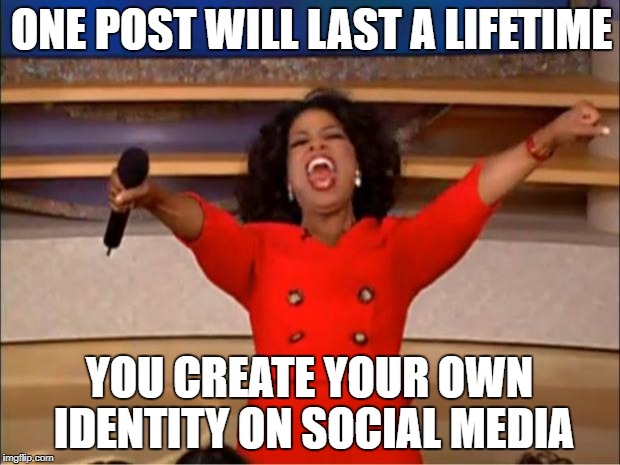 Oprah You Get A | ONE POST WILL LAST A LIFETIME; YOU CREATE YOUR OWN IDENTITY ON SOCIAL MEDIA | image tagged in memes,oprah you get a | made w/ Imgflip meme maker