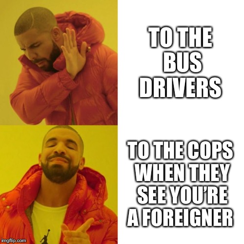 Drake Blank | TO THE BUS DRIVERS; TO THE COPS WHEN THEY SEE YOU’RE A FOREIGNER | image tagged in drake blank | made w/ Imgflip meme maker