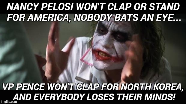And everybody loses their minds | NANCY PELOSI WON'T CLAP OR STAND FOR AMERICA, NOBODY BATS AN EYE... VP PENCE WON'T CLAP FOR NORTH KOREA, AND EVERYBODY LOSES THEIR MINDS! | image tagged in memes,and everybody loses their minds | made w/ Imgflip meme maker