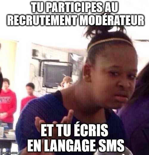 Black Girl Wat Meme | TU PARTICIPES AU RECRUTEMENT MODÉRATEUR; ET TU ÉCRIS EN LANGAGE SMS | image tagged in memes,black girl wat | made w/ Imgflip meme maker