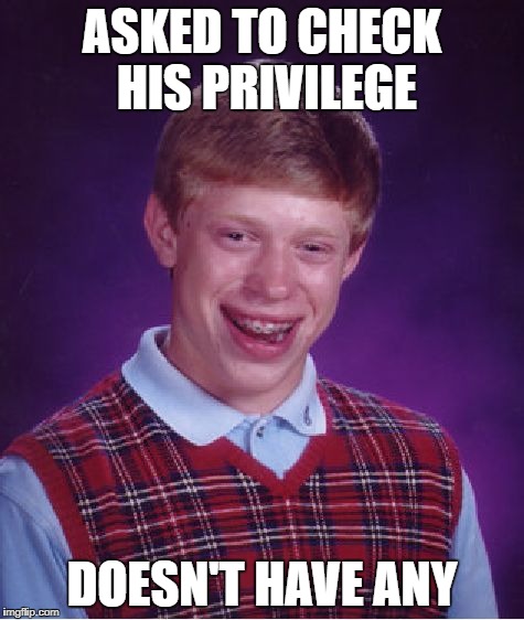 Bad Luck Brian Meme | ASKED TO CHECK HIS PRIVILEGE DOESN'T HAVE ANY | image tagged in memes,bad luck brian | made w/ Imgflip meme maker