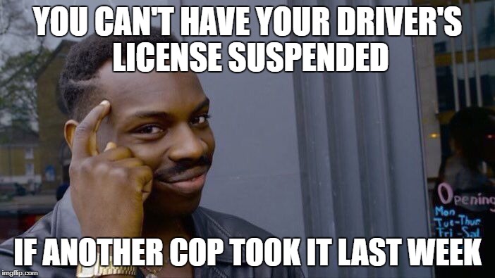 Roll Safe Think About It Meme | YOU CAN'T HAVE YOUR DRIVER'S LICENSE SUSPENDED; IF ANOTHER COP TOOK IT LAST WEEK | image tagged in memes,roll safe think about it | made w/ Imgflip meme maker