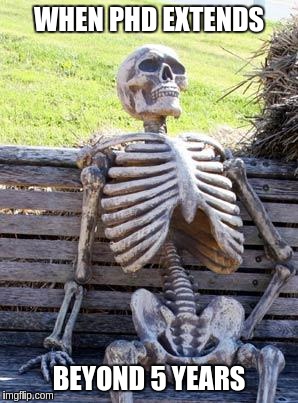 Waiting Skeleton Meme | WHEN PHD EXTENDS; BEYOND 5 YEARS | image tagged in memes,waiting skeleton | made w/ Imgflip meme maker
