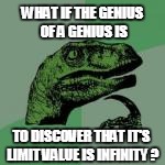 WHAT IF THE GENIUS OF A GENIUS IS TO DISCOVER THAT IT'S LIMIT VALUE IS INFINITY ? | made w/ Imgflip meme maker