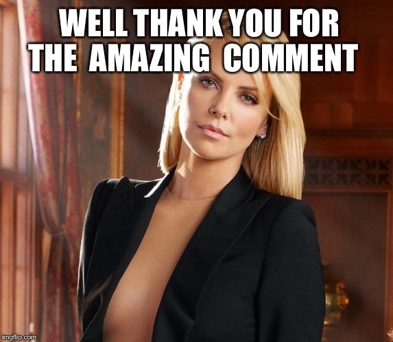 evil charlize  | WELL THANK YOU FOR THE  AMAZING  COMMENT | image tagged in evil charlize | made w/ Imgflip meme maker