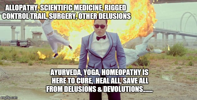PSY the Saviour | ALLOPATHY, SCIENTIFIC MEDICINE, RIGGED CONTROL TRAIL, SURGERY, OTHER DELUSIONS; AYURVEDA, YOGA, HOMEOPATHY IS HERE TO CURE,  HEAL ALL, SAVE ALL FROM DELUSIONS & DEVOLUTIONS....... | image tagged in psy the saviour,mainstream media,medicine,psy | made w/ Imgflip meme maker