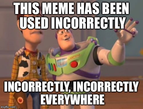 Bet you’ve used it wrong | THIS MEME HAS BEEN USED INCORRECTLY; INCORRECTLY, INCORRECTLY EVERYWHERE | image tagged in memes,x x everywhere,dank | made w/ Imgflip meme maker