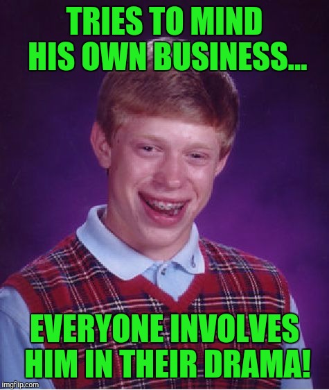 Bad Luck Brian Meme | TRIES TO MIND HIS OWN BUSINESS... EVERYONE INVOLVES HIM IN THEIR DRAMA! | image tagged in memes,bad luck brian | made w/ Imgflip meme maker
