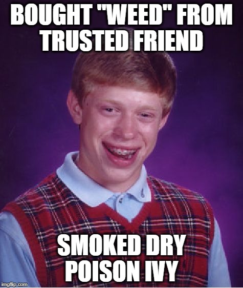 Bad Luck Brian Meme | BOUGHT "WEED" FROM TRUSTED FRIEND SMOKED DRY POISON IVY | image tagged in memes,bad luck brian | made w/ Imgflip meme maker