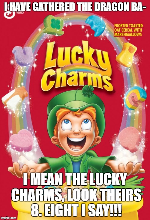 Lucky charms | I HAVE GATHERED THE DRAGON BA-; I MEAN THE LUCKY CHARMS, LOOK THEIRS 8. EIGHT I SAY!!! | image tagged in lucky charms | made w/ Imgflip meme maker