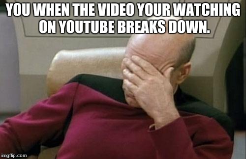 Captain Picard Facepalm Meme | YOU WHEN THE VIDEO YOUR WATCHING ON YOUTUBE BREAKS DOWN. | image tagged in memes,captain picard facepalm | made w/ Imgflip meme maker