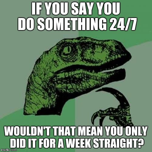 Philosoraptor Meme | IF YOU SAY YOU DO SOMETHING 24/7; WOULDN'T THAT MEAN YOU ONLY DID IT FOR A WEEK STRAIGHT? | image tagged in memes,philosoraptor | made w/ Imgflip meme maker
